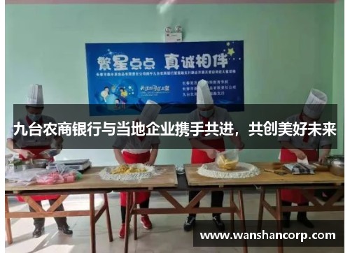 九台农商银行与当地企业携手共进，共创美好未来