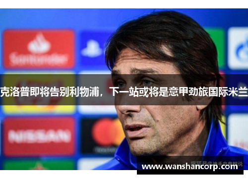 克洛普即将告别利物浦，下一站或将是意甲劲旅国际米兰