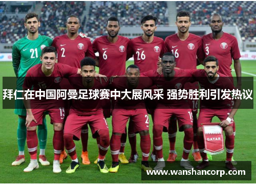 拜仁在中国阿曼足球赛中大展风采 强势胜利引发热议
