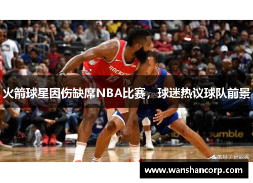 火箭球星因伤缺席NBA比赛，球迷热议球队前景
