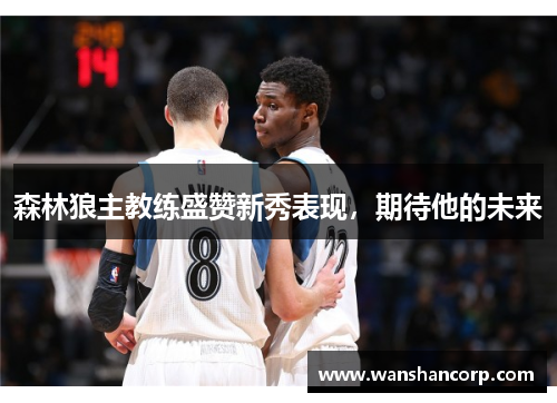 森林狼主教练盛赞新秀表现，期待他的未来