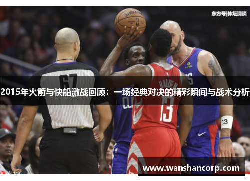 2015年火箭与快船激战回顾：一场经典对决的精彩瞬间与战术分析