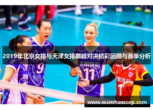 2019年北京女排与天津女排巅峰对决精彩回顾与赛季分析