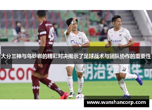 大分三神与鸟砂岩的精彩对决揭示了足球战术与团队协作的重要性