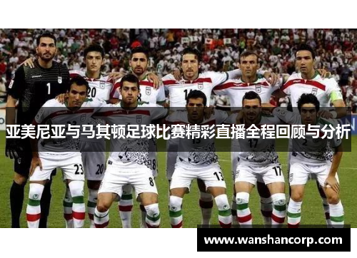 亚美尼亚与马其顿足球比赛精彩直播全程回顾与分析