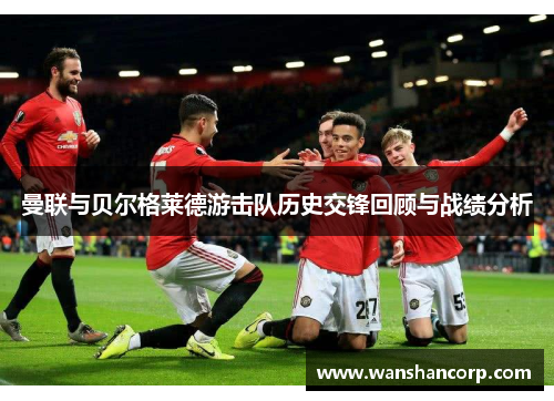 曼联与贝尔格莱德游击队历史交锋回顾与战绩分析