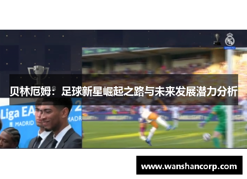 贝林厄姆：足球新星崛起之路与未来发展潜力分析