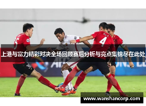 上港与富力精彩对决全场回顾赛后分析与亮点集锦尽在此处