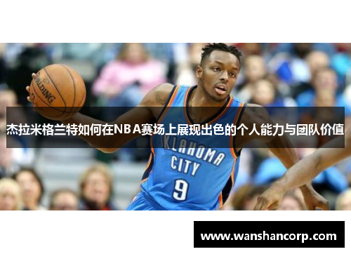 杰拉米格兰特如何在NBA赛场上展现出色的个人能力与团队价值