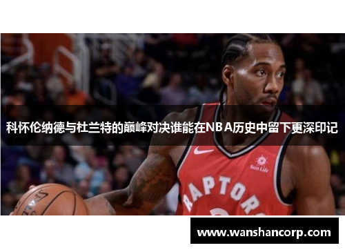 科怀伦纳德与杜兰特的巅峰对决谁能在NBA历史中留下更深印记