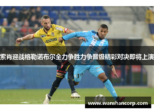 索肖迎战格勒诺布尔全力争胜力争晋级精彩对决即将上演