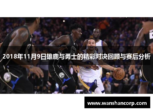 2018年11月9日雄鹿与勇士的精彩对决回顾与赛后分析