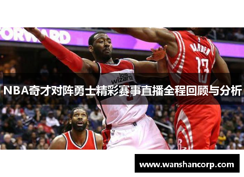 NBA奇才对阵勇士精彩赛事直播全程回顾与分析