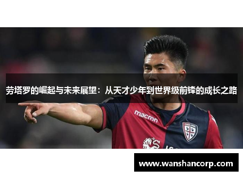 劳塔罗的崛起与未来展望：从天才少年到世界级前锋的成长之路